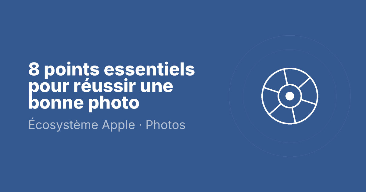 8 points essentiels pour réussir une bonne photo