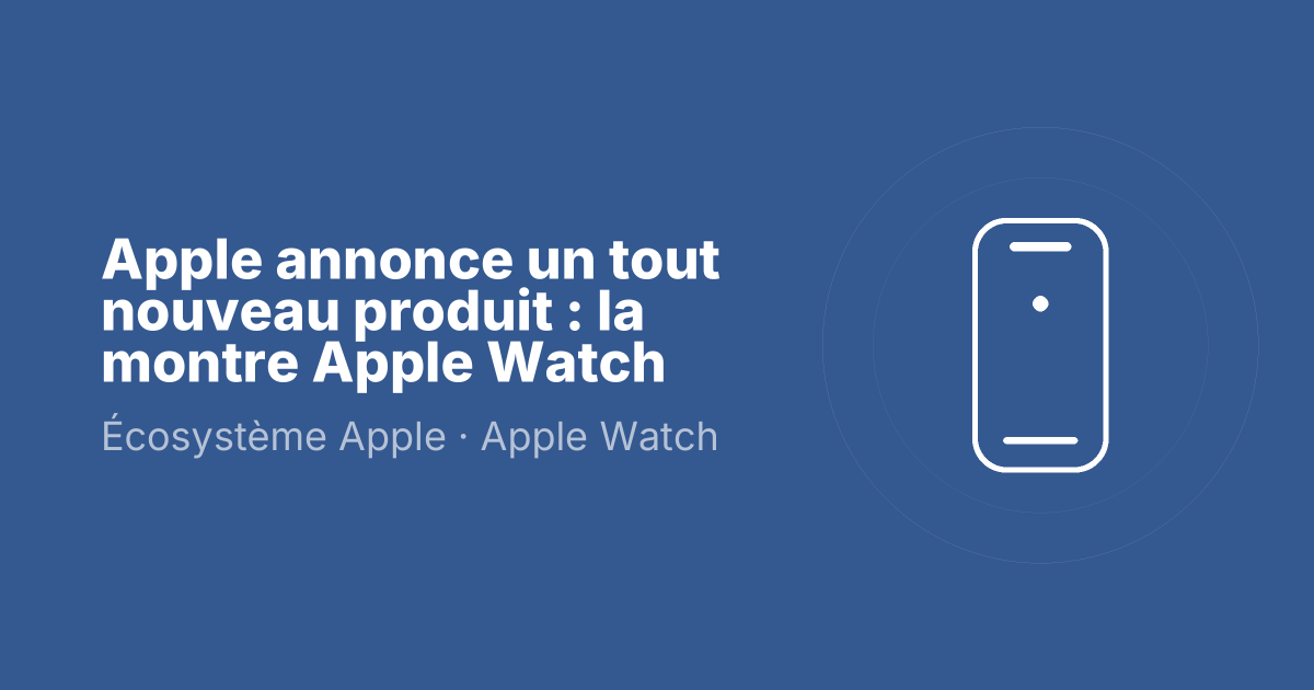 Apple annonce un tout nouveau produit : la montre Apple Watch
