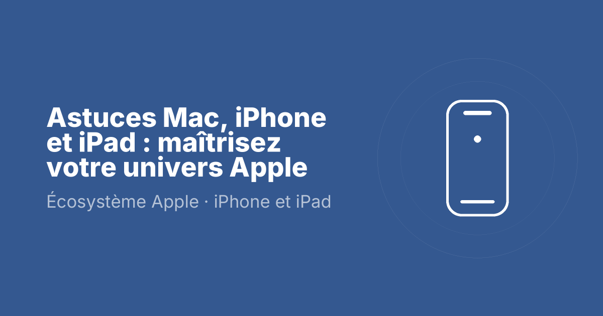 Astuces Mac, iPhone et iPad : maîtrisez votre univers Apple