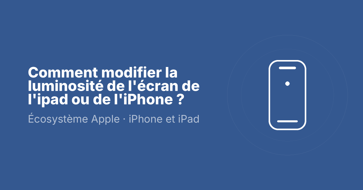 Comment modifier la luminosité de l'écran de l'ipad ou de l'iPhone ?
