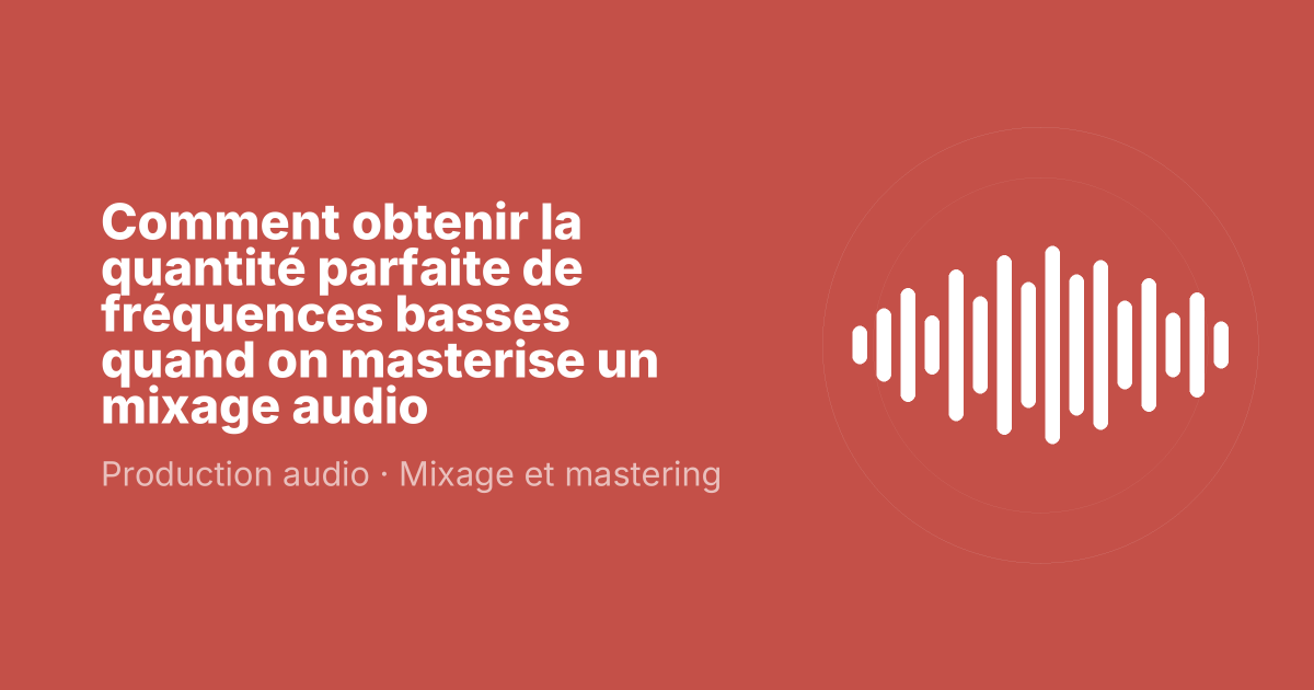 Comment obtenir la quantité parfaite de fréquences basses quand on masterise un mixage audio