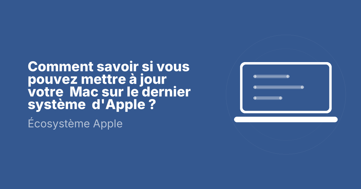 Comment savoir si vous  pouvez mettre à jour votre  Mac sur le dernier système  d'Apple ?