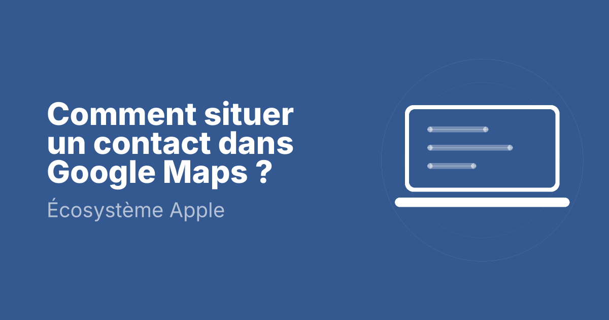 Comment situer un contact dans Google Maps ?