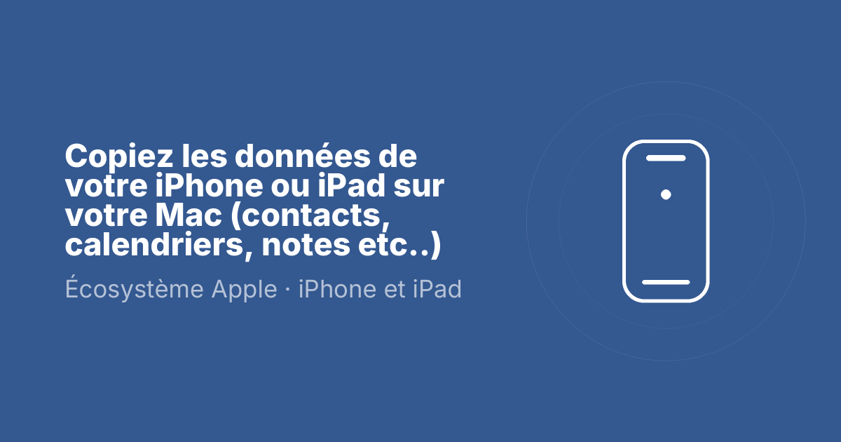 Copiez les données de votre iPhone ou iPad sur votre Mac (contacts, calendriers, notes etc..)
