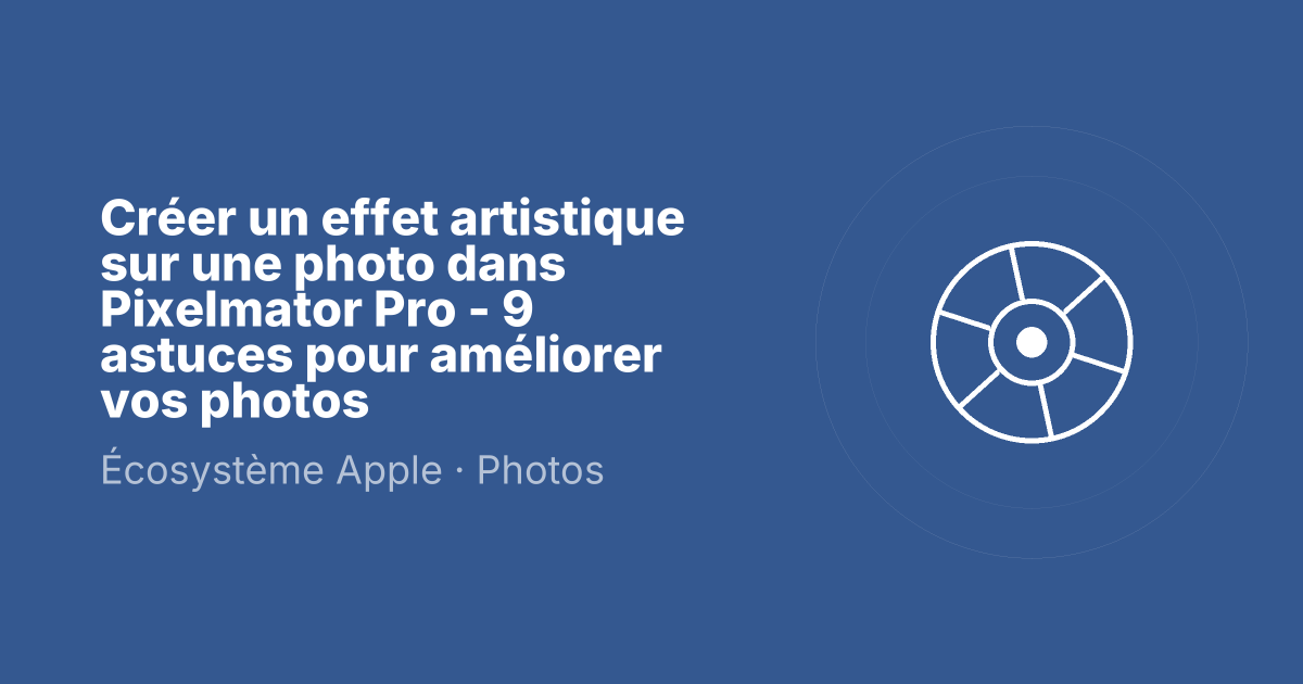 Créer un effet artistique sur une photo dans Pixelmator Pro - 9 astuces pour améliorer vos photos