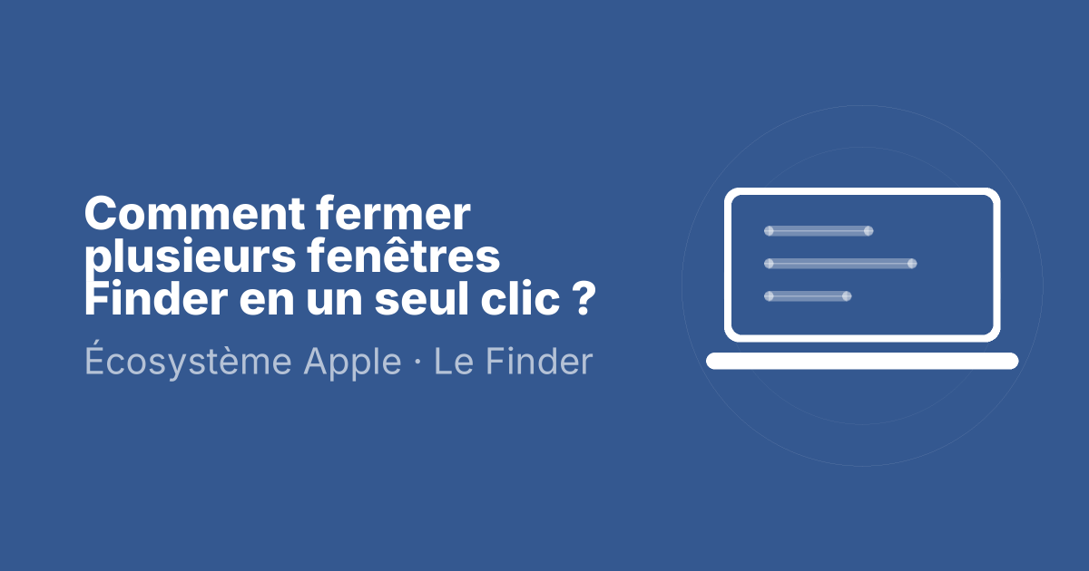 Comment fermer plusieurs fenêtres Finder en un seul clic ?