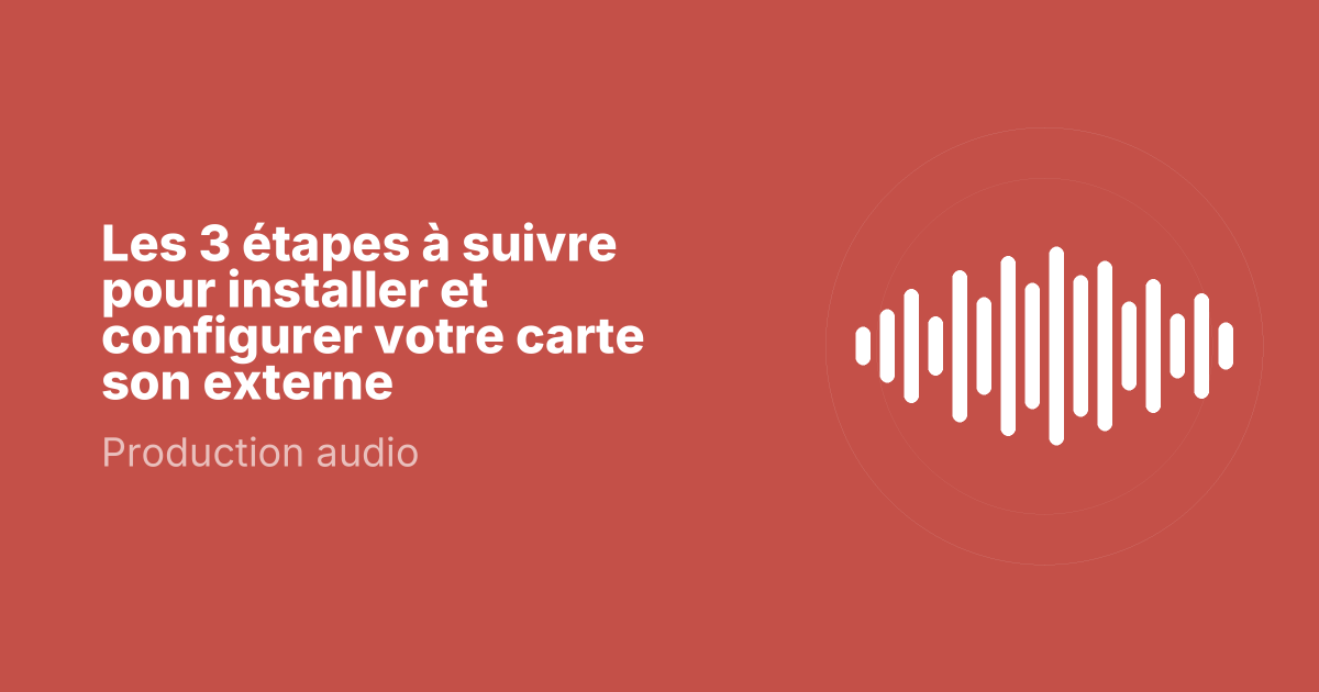 Les 3 étapes à suivre pour installer et configurer votre carte son externe