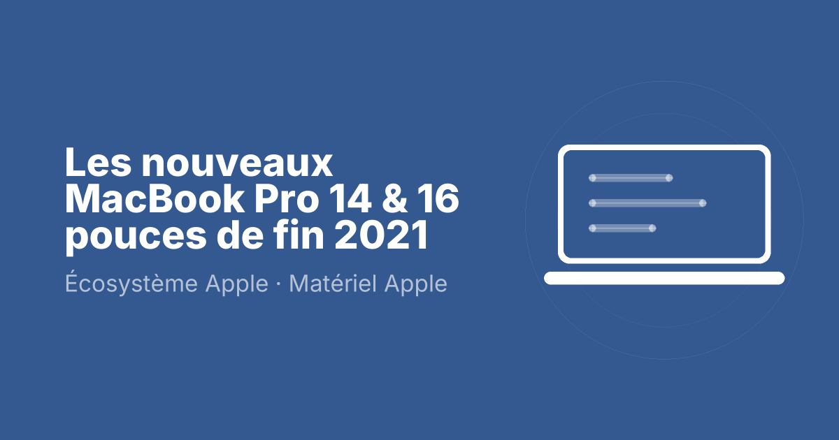 Les nouveaux MacBook Pro 14 & 16 pouces de fin 2021