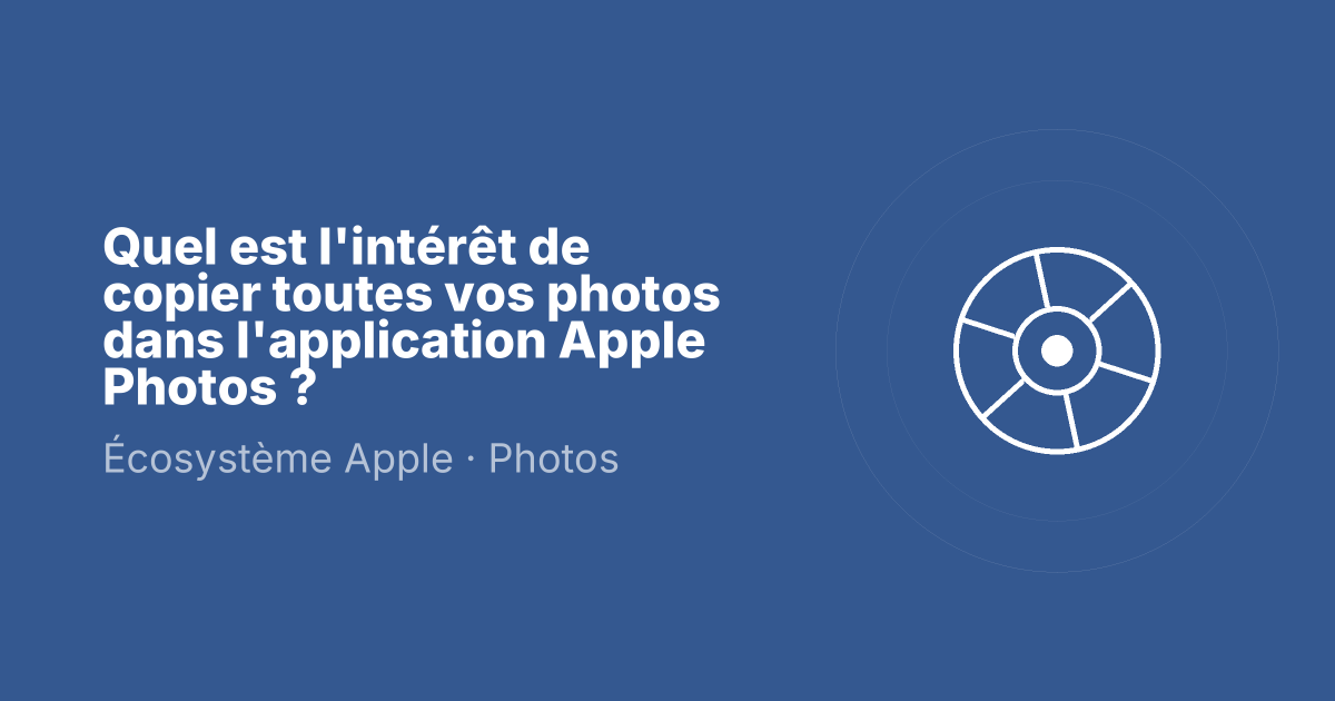 Quel est l'intérêt de copier toutes vos photos dans l'application Apple Photos ?