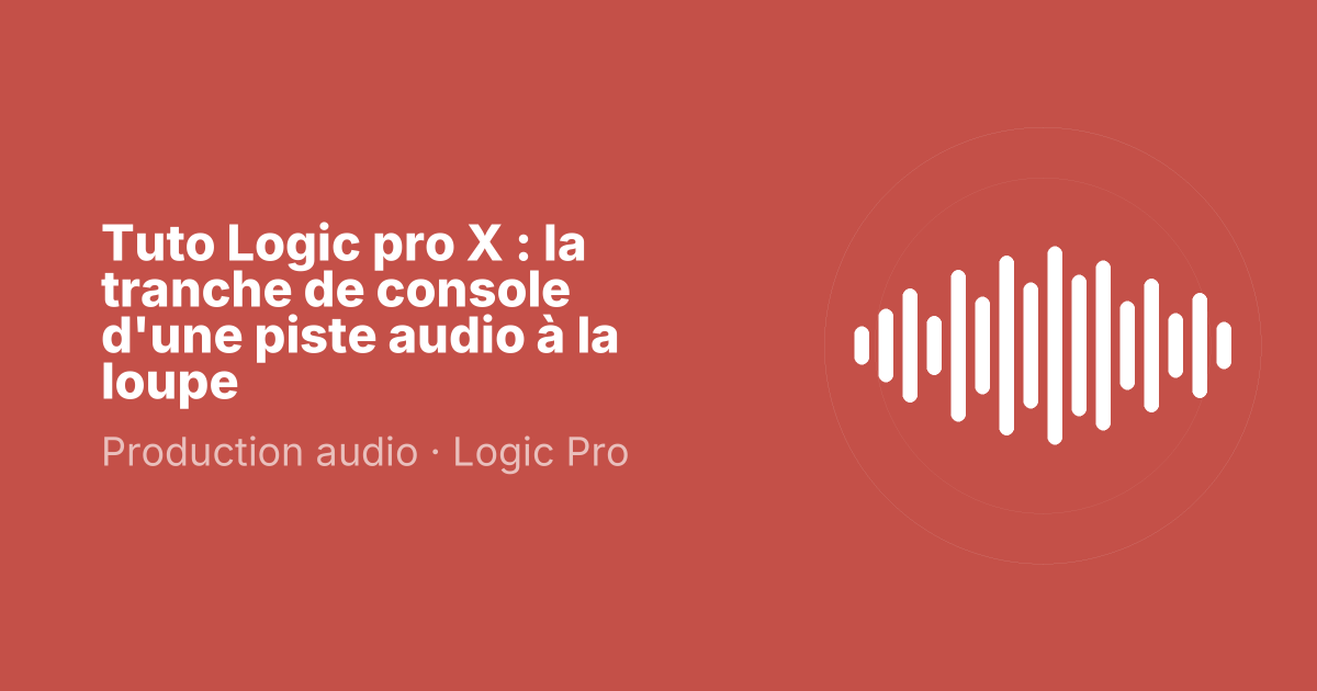 Tuto Logic pro X : la tranche de console d'une piste audio à la loupe