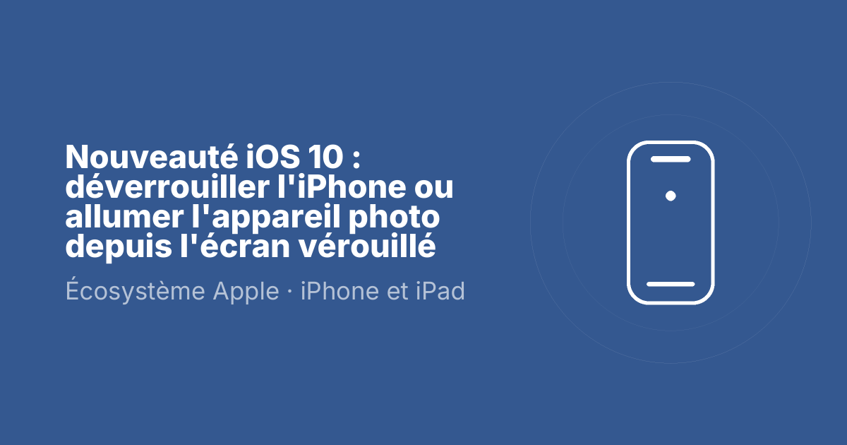 Nouveauté iOS 10 : déverrouiller l'iPhone ou allumer l'appareil photo depuis l'écran vérouillé