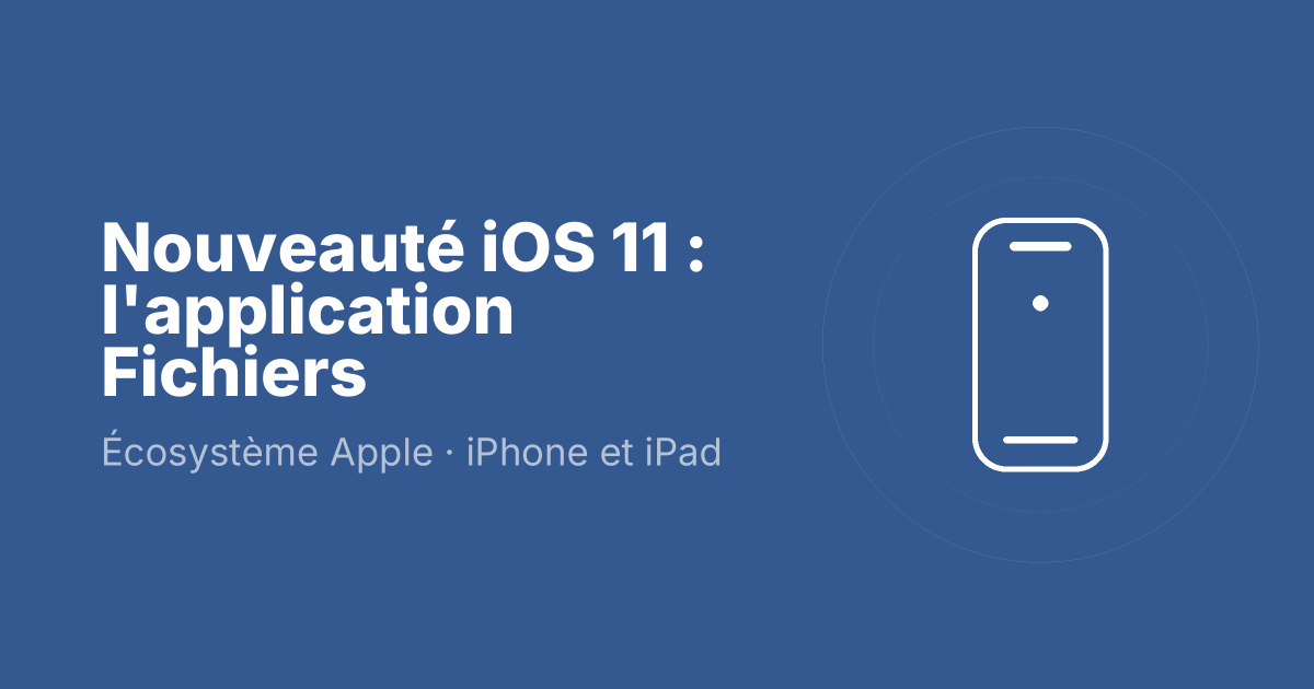 Nouveauté iOS 11 : l'application Fichiers