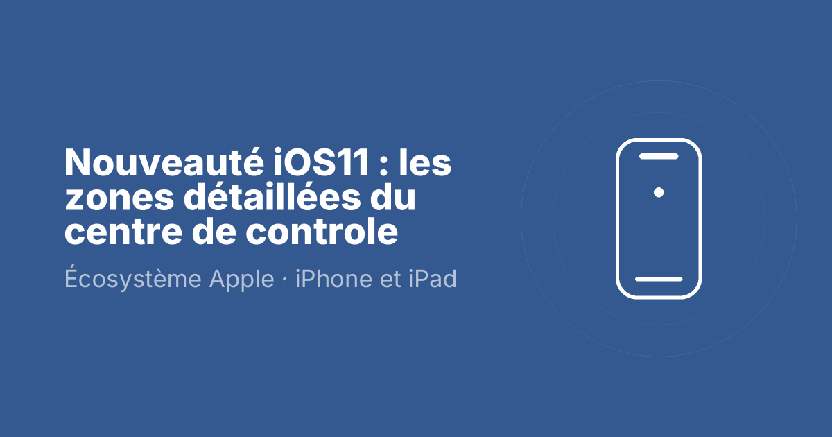Nouveauté iOS11 : les zones détaillées du centre de controle