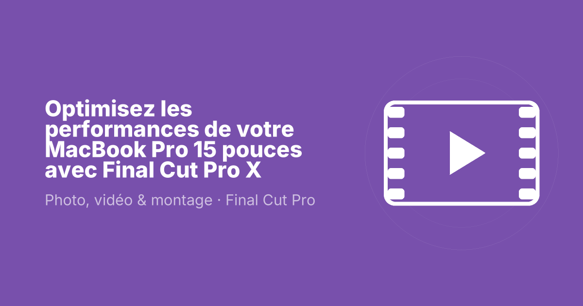 Optimisez les performances de votre MacBook Pro 15 pouces avec Final Cut Pro X