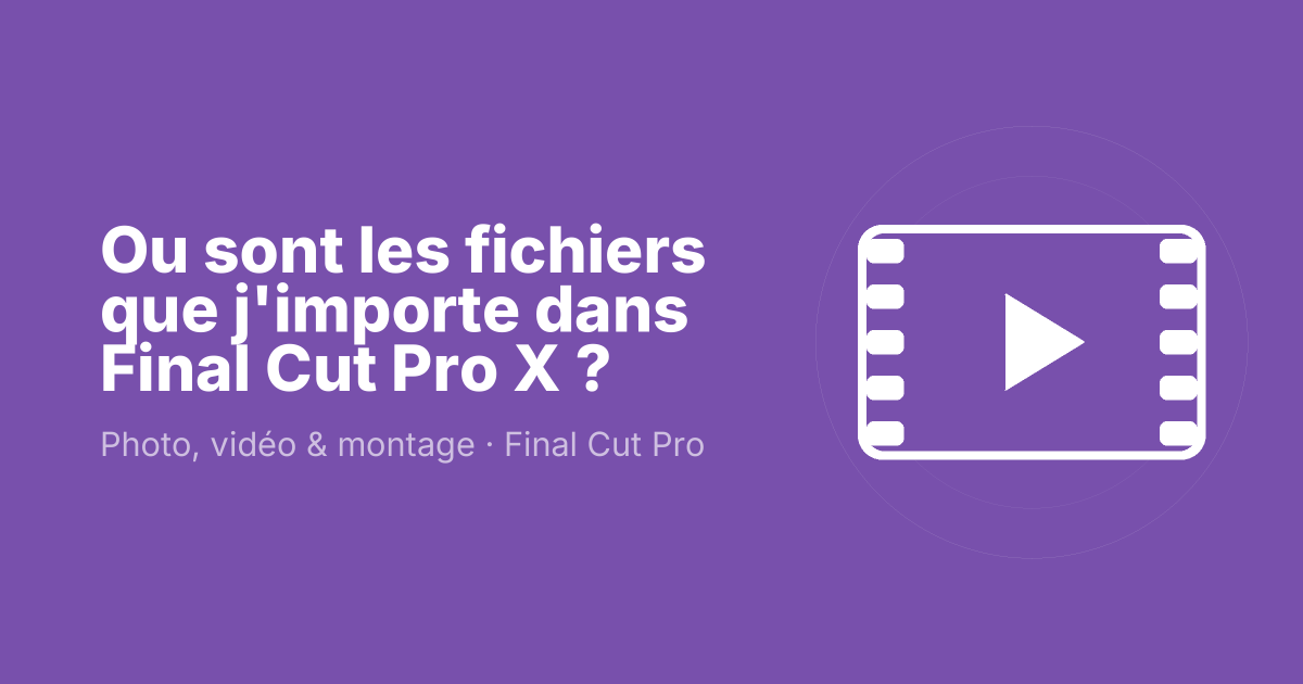 Ou sont les fichiers que j'importe dans Final Cut Pro X ?