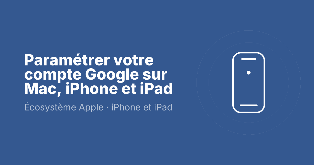 Paramétrer votre compte Google sur Mac, iPhone et iPad