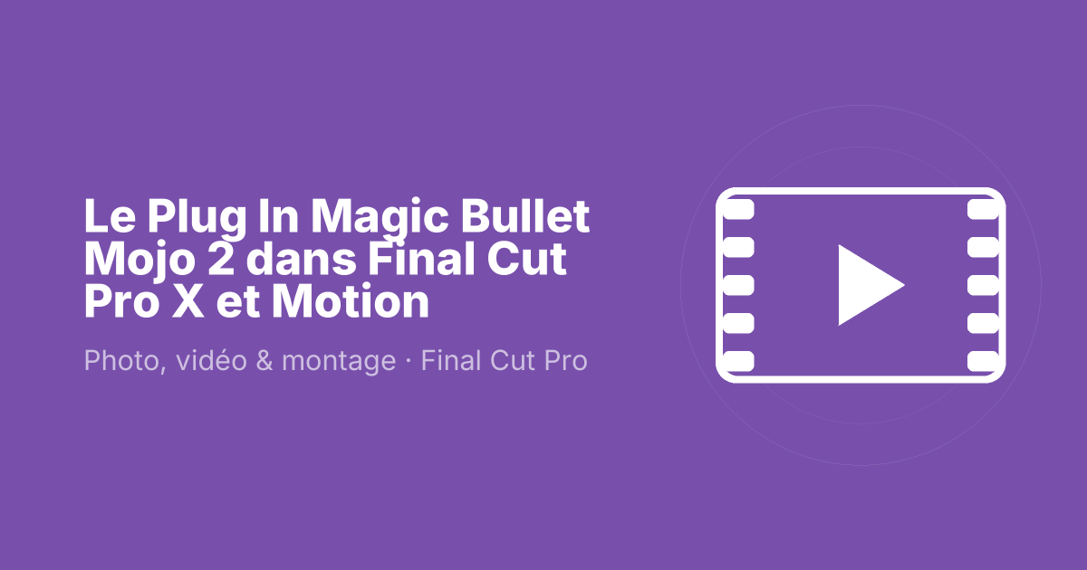 Le Plug In Magic Bullet Mojo 2 dans Final Cut Pro X et Motion