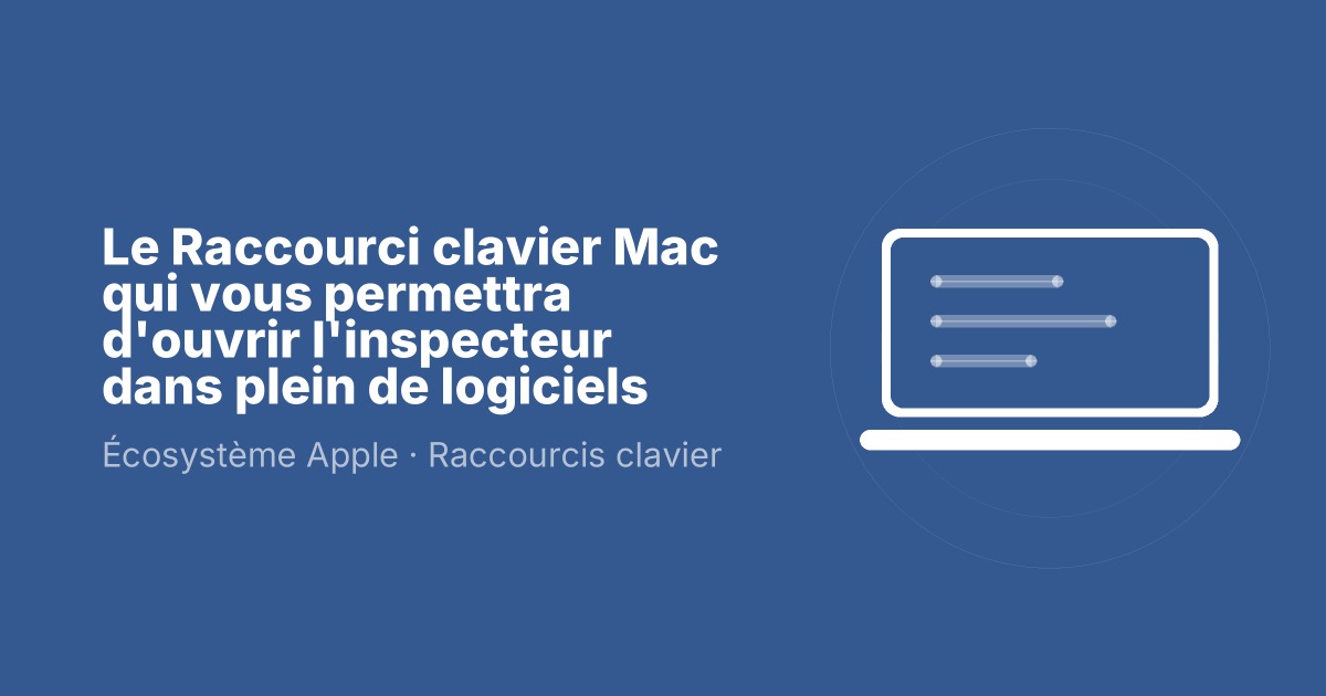 Le Raccourci clavier Mac qui vous permettra d'ouvrir l'inspecteur dans plein de logiciels