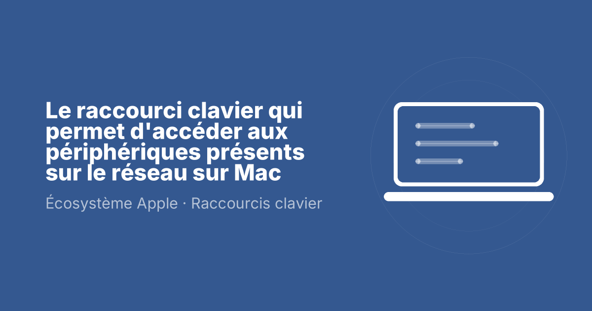 Le raccourci clavier qui permet d'accéder aux périphériques présents sur le réseau sur Mac