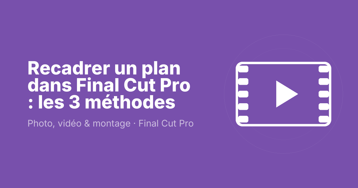 Recadrer un plan dans Final Cut Pro : les 3 méthodes
