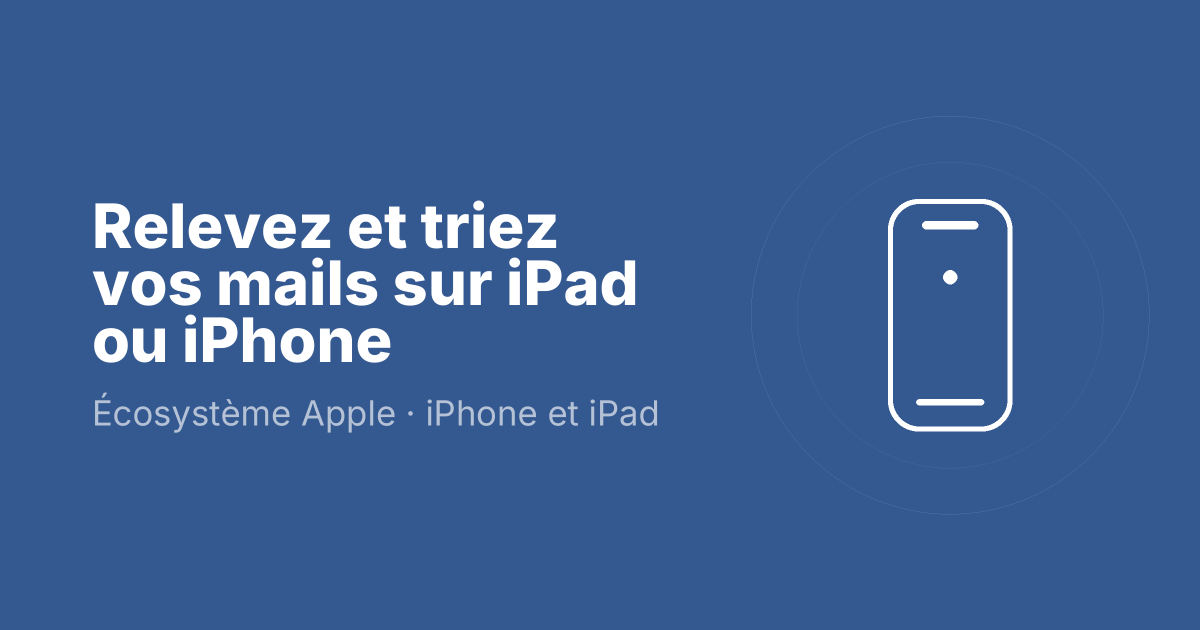 Relevez et triez vos mails sur iPad ou iPhone