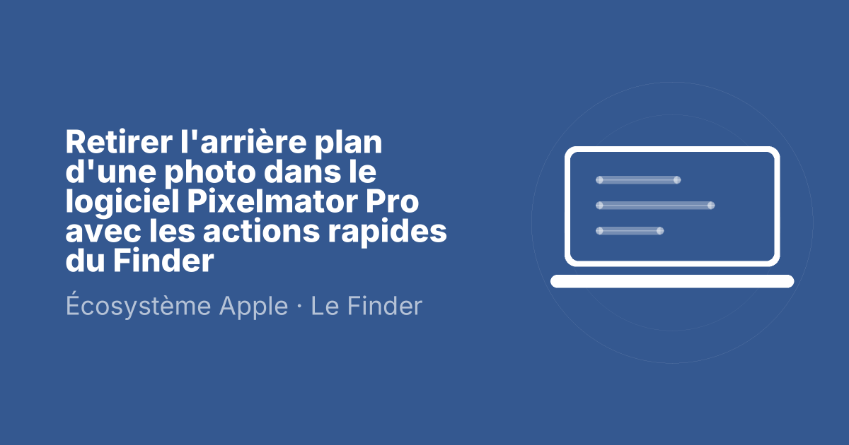 Retirer l'arrière plan d'une photo dans le logiciel Pixelmator Pro avec les actions rapides du Finder