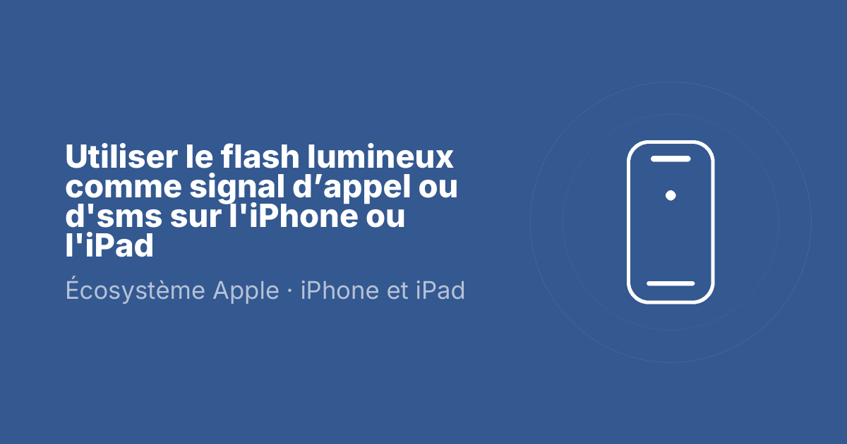 Utiliser le flash lumineux comme signal d’appel ou d'sms sur l'iPhone ou l'iPad