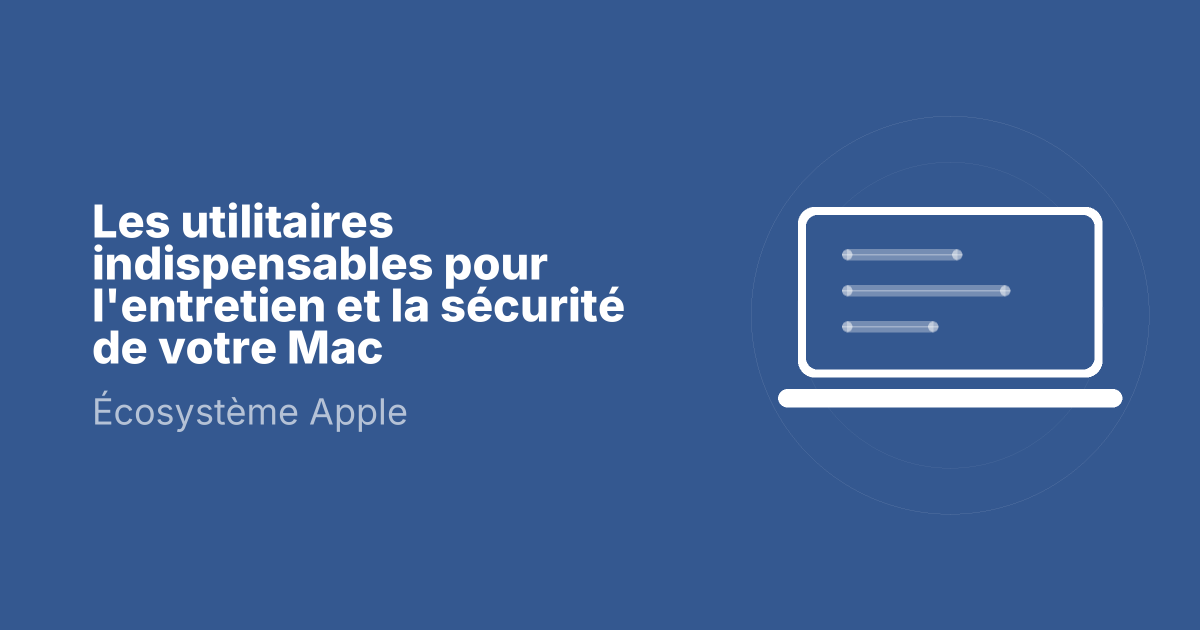 Les utilitaires indispensables pour l'entretien et la sécurité de votre Mac
